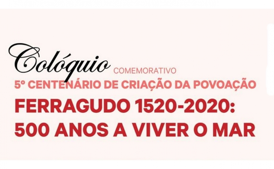 Colóquio Comemorativo 5º Centenário de Criação da Povoação | «Ferragudo 1520-2020: 500 Anos A Viver O Mar»  